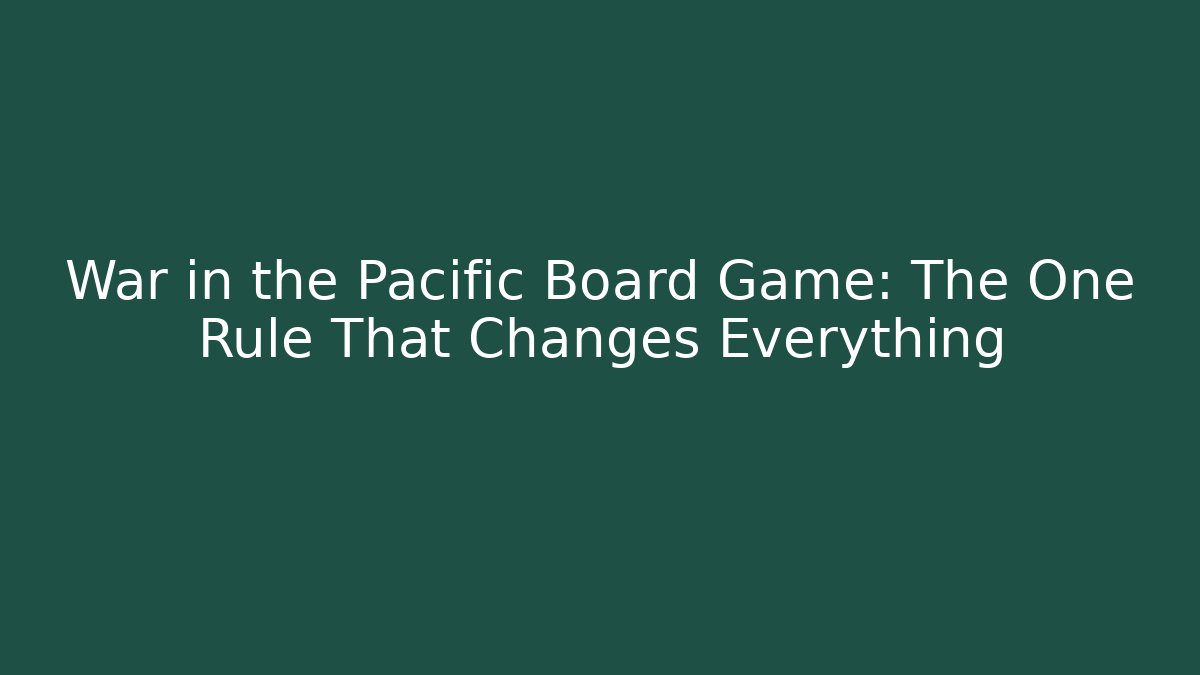 War in the Pacific Board Game: The One Rule That Changes Everything