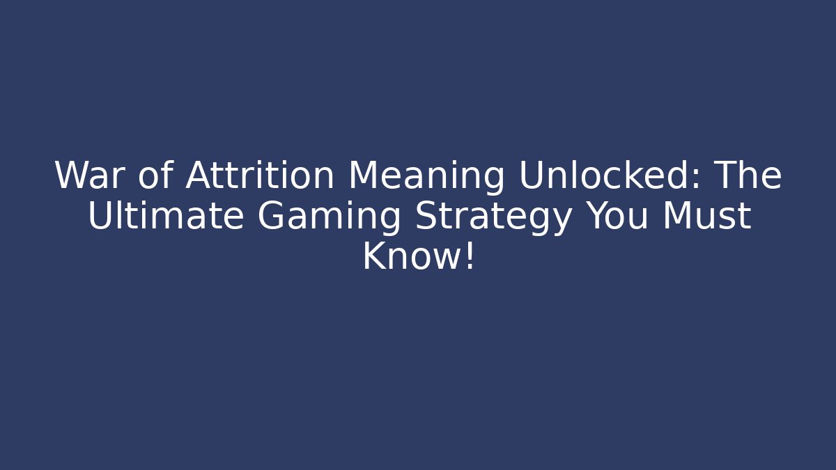 War of Attrition Meaning Unlocked: The Ultimate Gaming Strategy You Must Know!