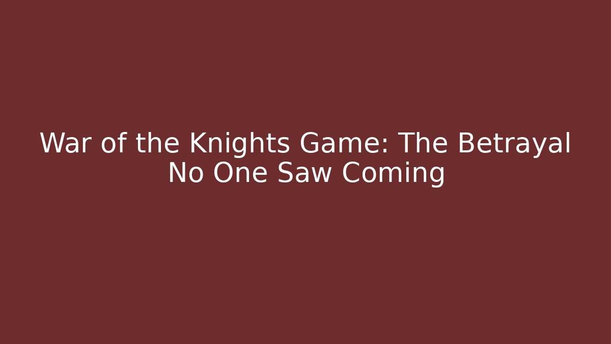 War of the Knights Game: The Betrayal No One Saw Coming