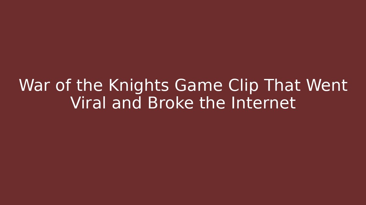War of the Knights Game Clip That Went Viral and Broke the Internet