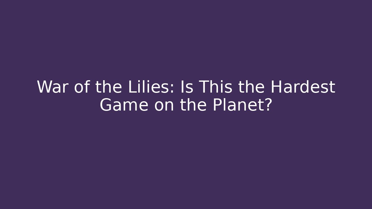 War of the Lilies: Is This the Hardest Game on the Planet?