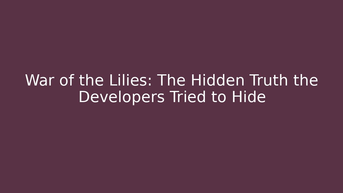 War of the Lilies: The Hidden Truth the Developers Tried to Hide