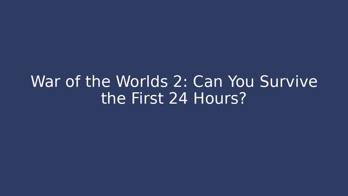 War of the Worlds 2: Can You Survive the First 24 Hours?