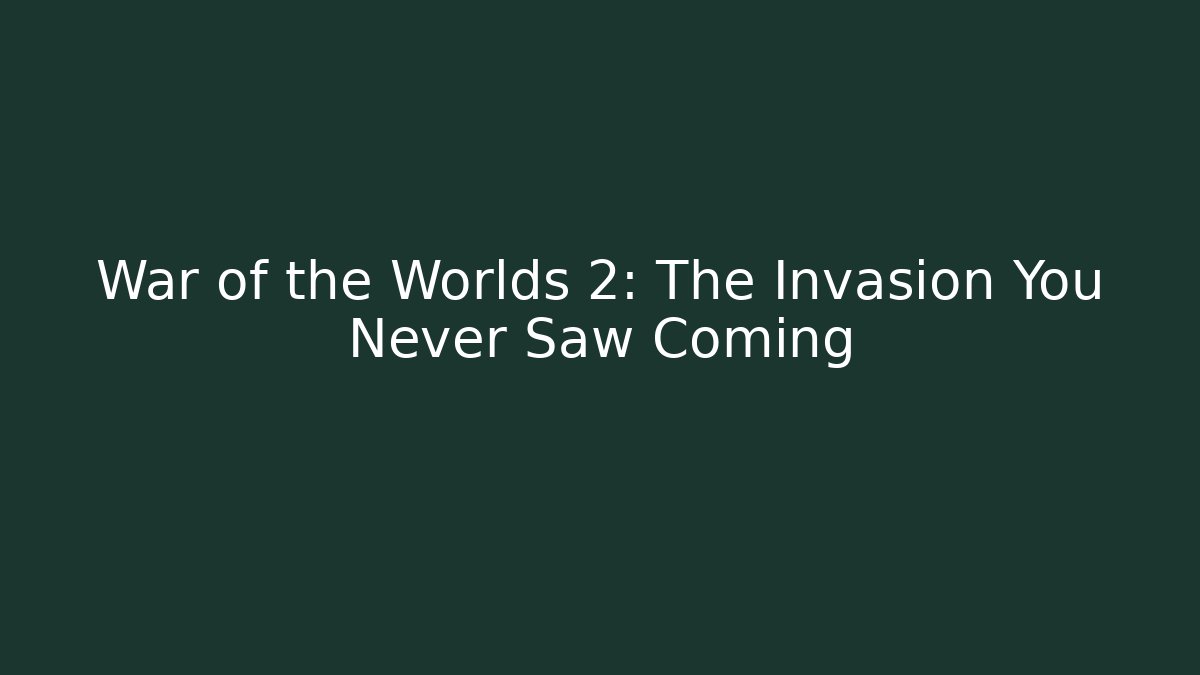 War of the Worlds 2: The Invasion You Never Saw Coming