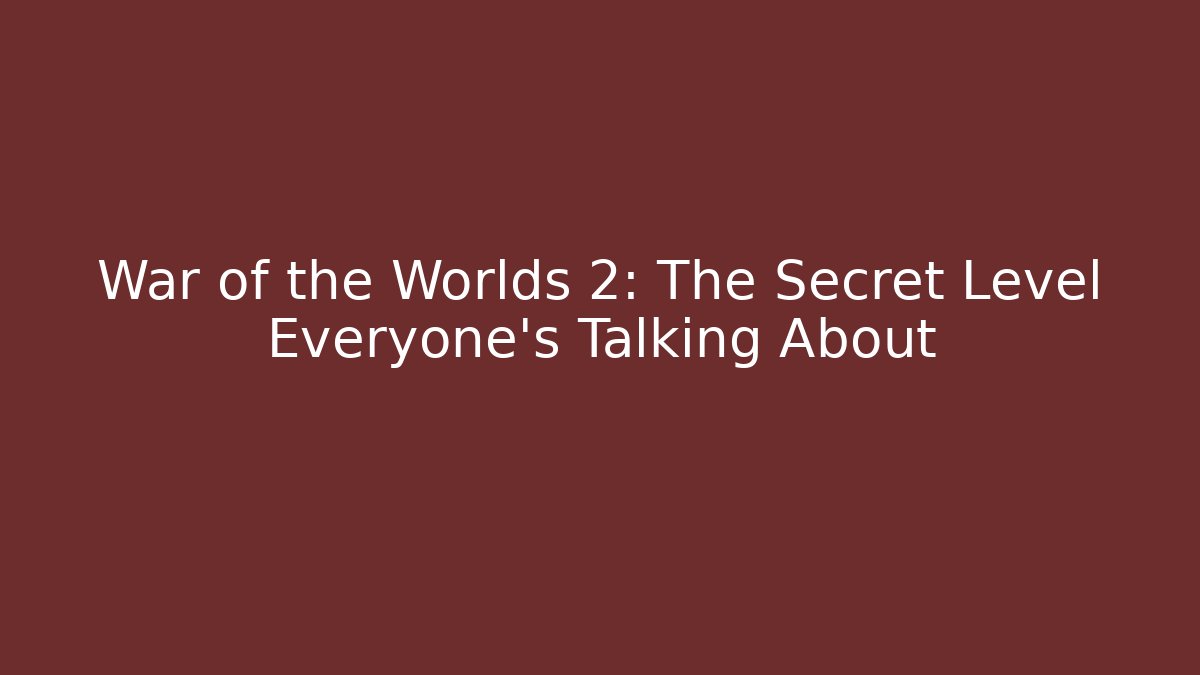 War of the Worlds 2: The Secret Level Everyone’s Talking About