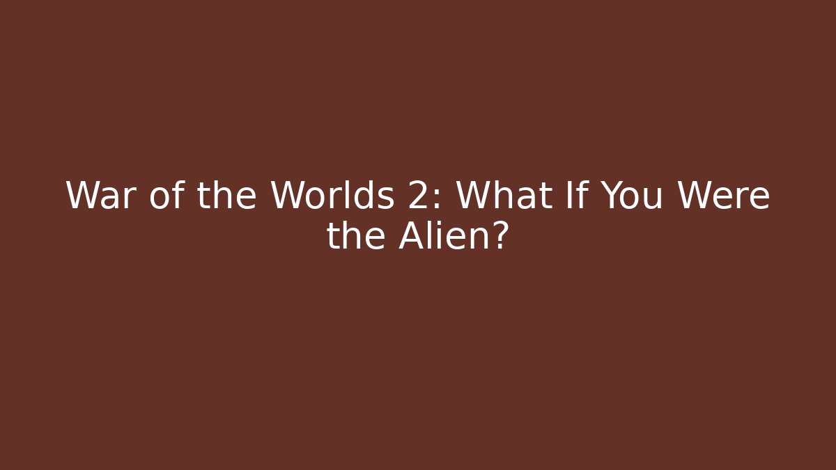 War of the Worlds 2: What If You Were the Alien?