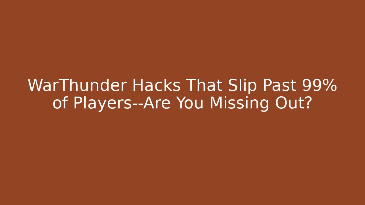 WarThunder Hacks That Slip Past 99% of Players—Are You Missing Out?