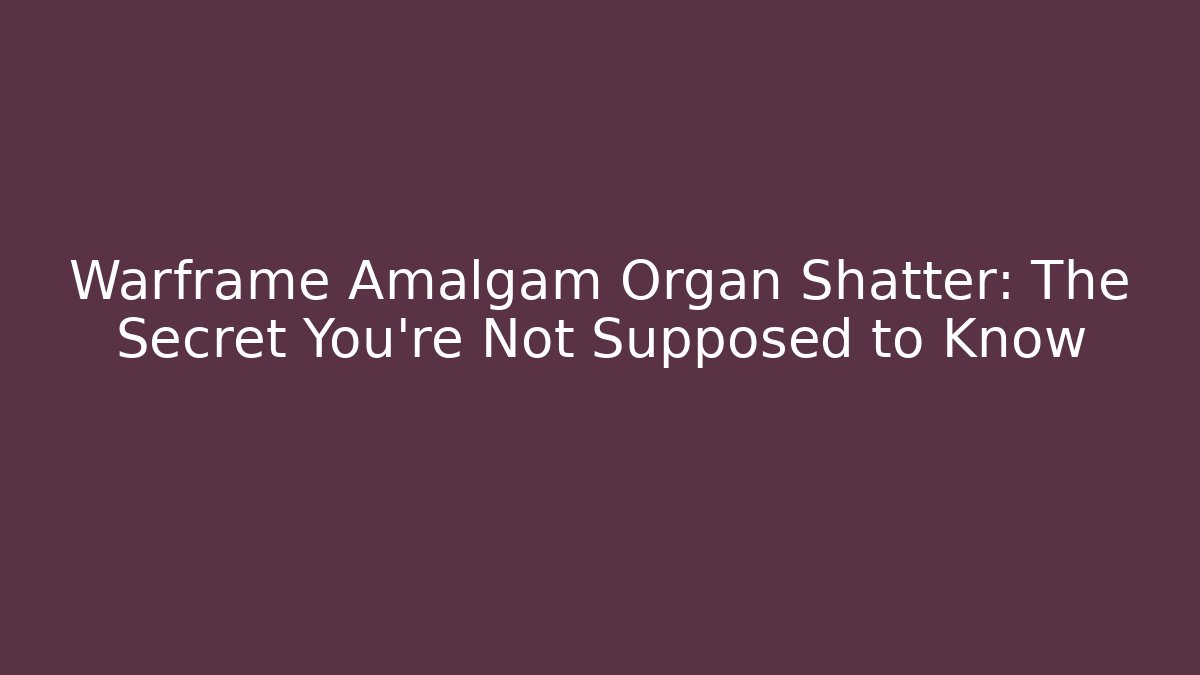 Warframe Amalgam Organ Shatter: The Secret You're Not Supposed to Know