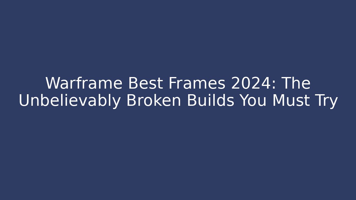 Warframe Best Frames 2024: The Unbelievably Broken Builds You Must Try - Andrea Zevedo
