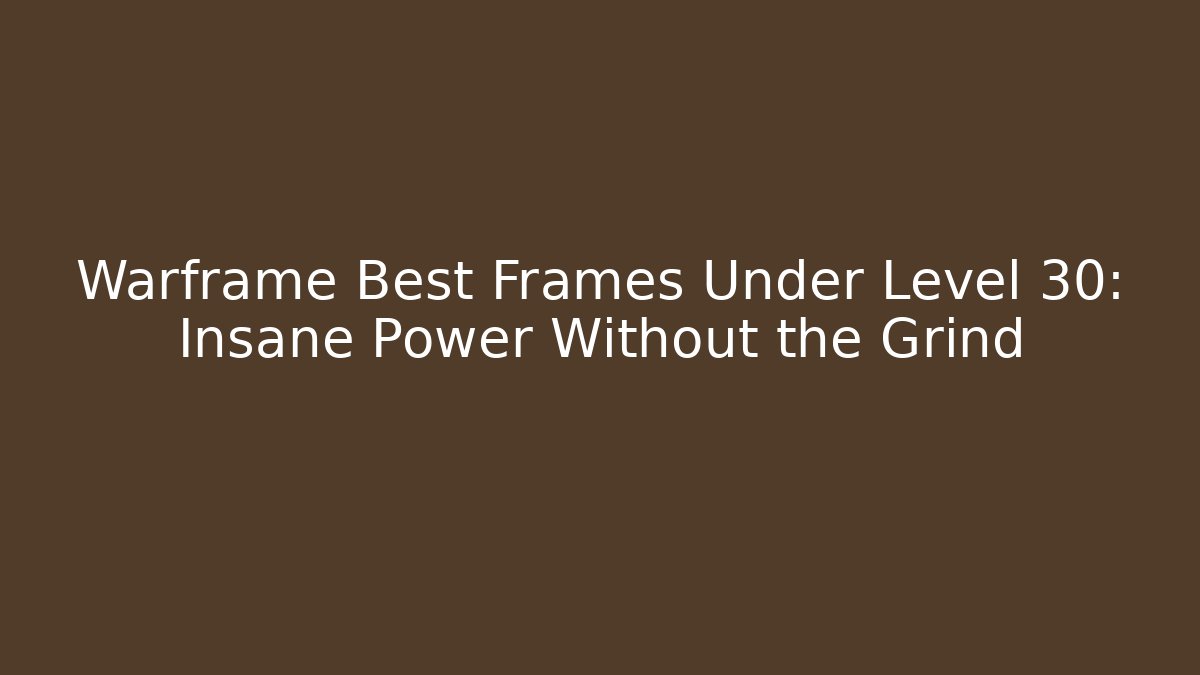 Warframe Best Frames Under Level 30: Insane Power Without the Grind