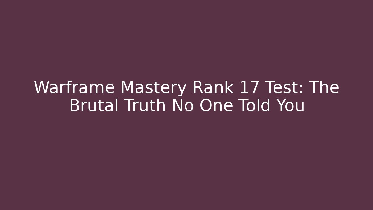 Warframe Mastery Rank 17 Test: The Brutal Truth No One Told You