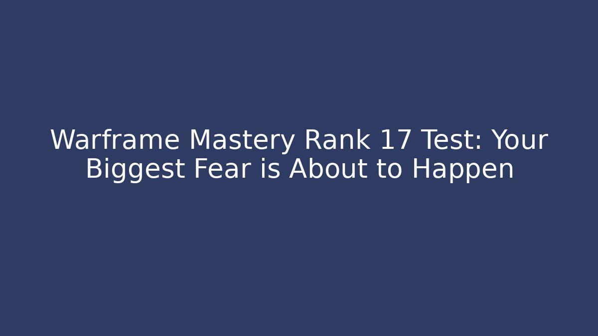 Warframe Mastery Rank 17 Test: Your Biggest Fear is About to Happen