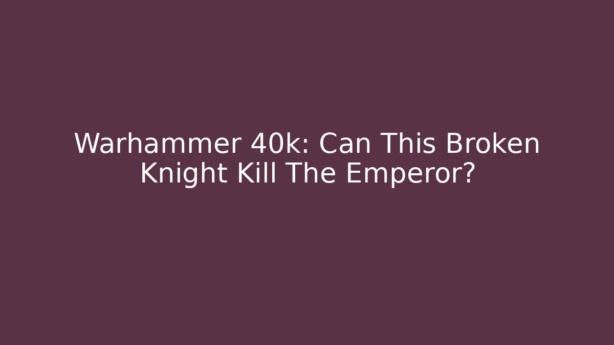 Warhammer 40k: Can This Broken Knight Kill The Emperor?