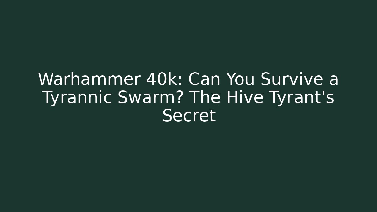 Warhammer 40k: Can You Survive a Tyrannic Swarm? The Hive Tyrant's Secret