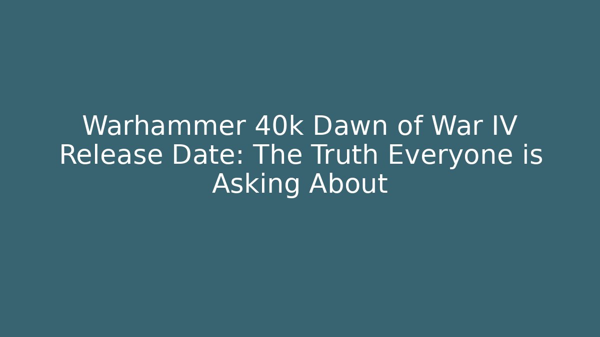 Warhammer 40k Dawn of War IV Release Date: The Truth Everyone is Asking About