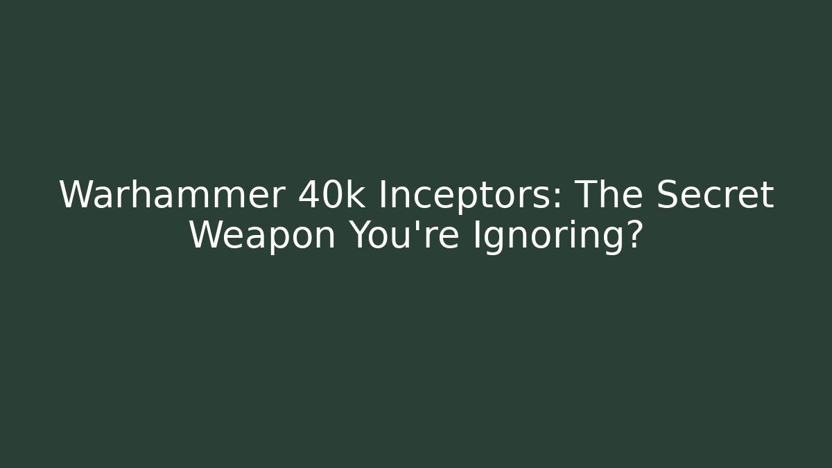 Warhammer 40k Inceptors: The Secret Weapon You’re Ignoring?