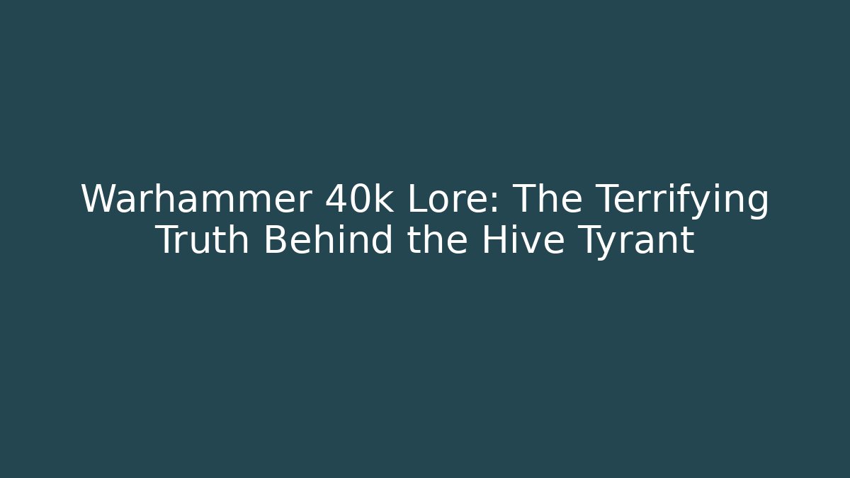 Warhammer 40k Lore: The Terrifying Truth Behind the Hive Tyrant - Andrea Zevedo