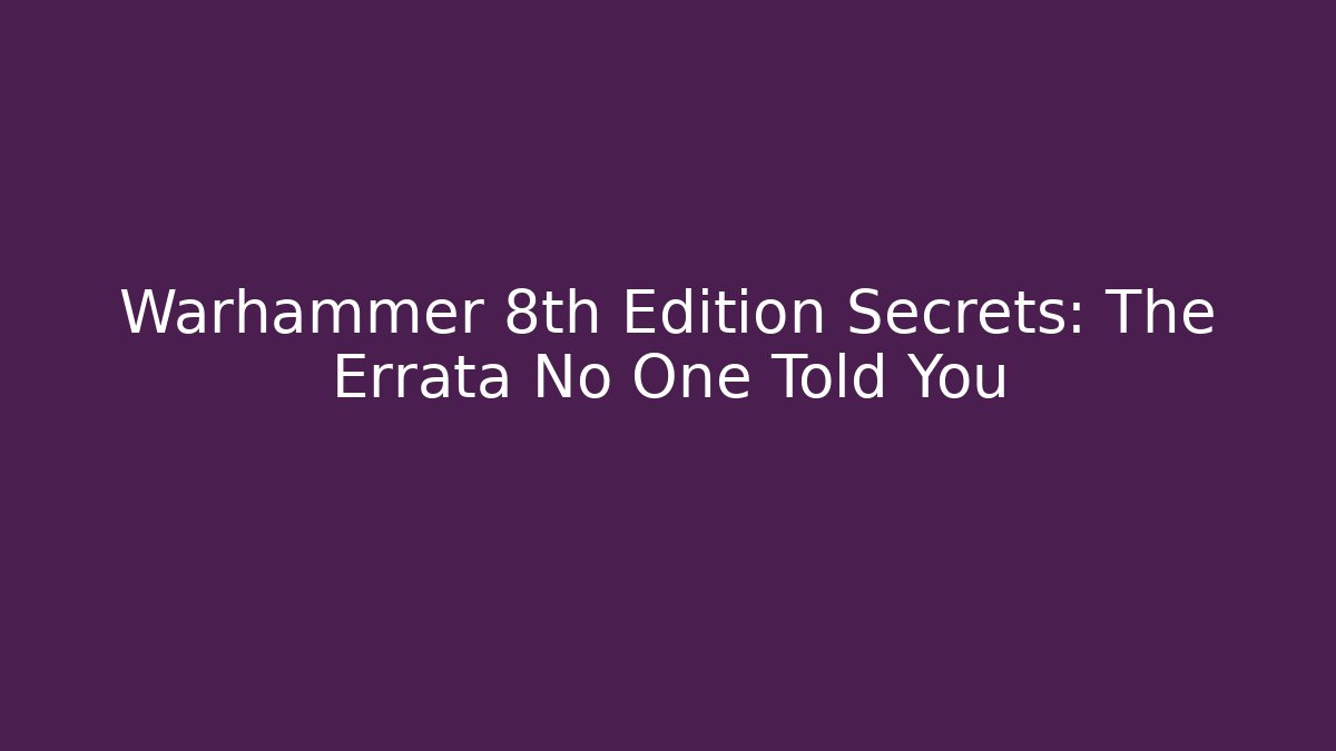 Warhammer 8th Edition Secrets: The Errata No One Told You