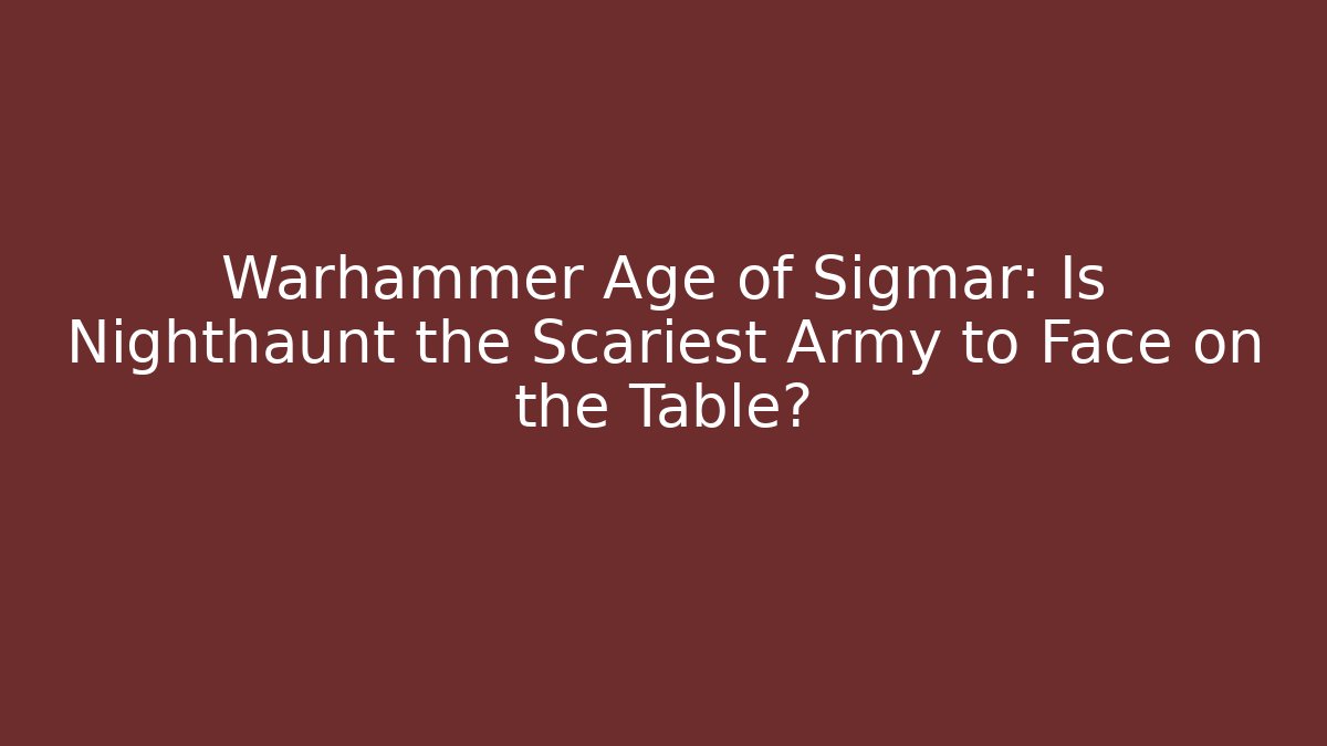 Warhammer Age of Sigmar: Is Nighthaunt the Scariest Army to Face on the Table?
