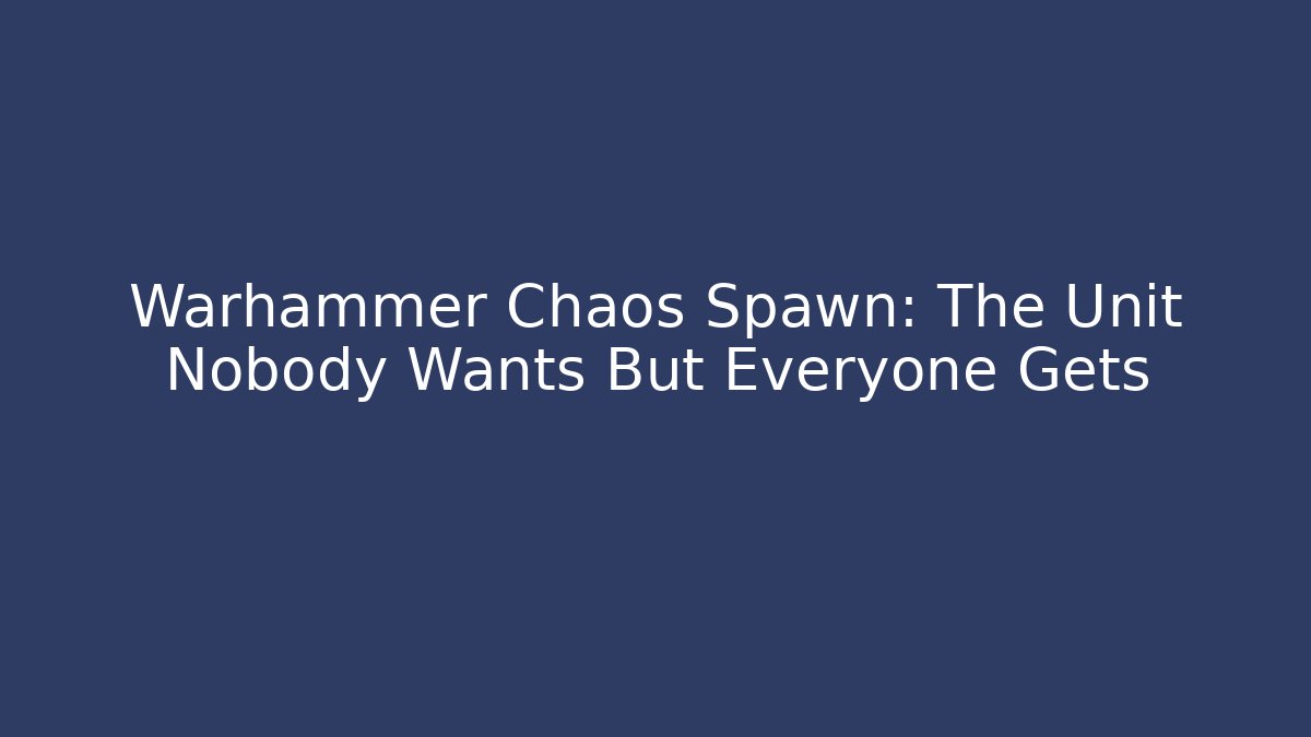 Warhammer Chaos Spawn: The Unit Nobody Wants But Everyone Gets