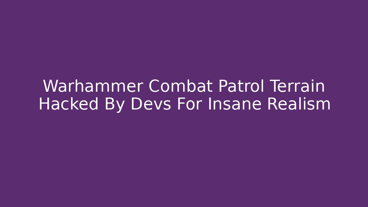Warhammer Combat Patrol Terrain Hacked By Devs For Insane Realism