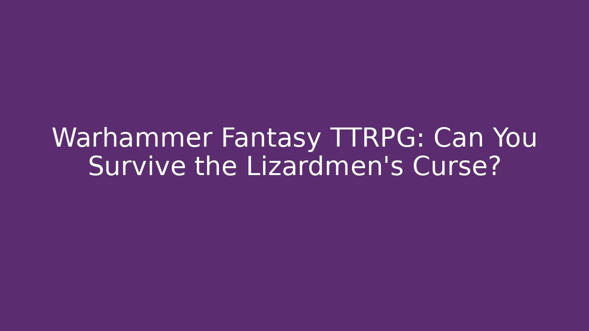 Warhammer Fantasy TTRPG: Can You Survive the Lizardmen’s Curse?