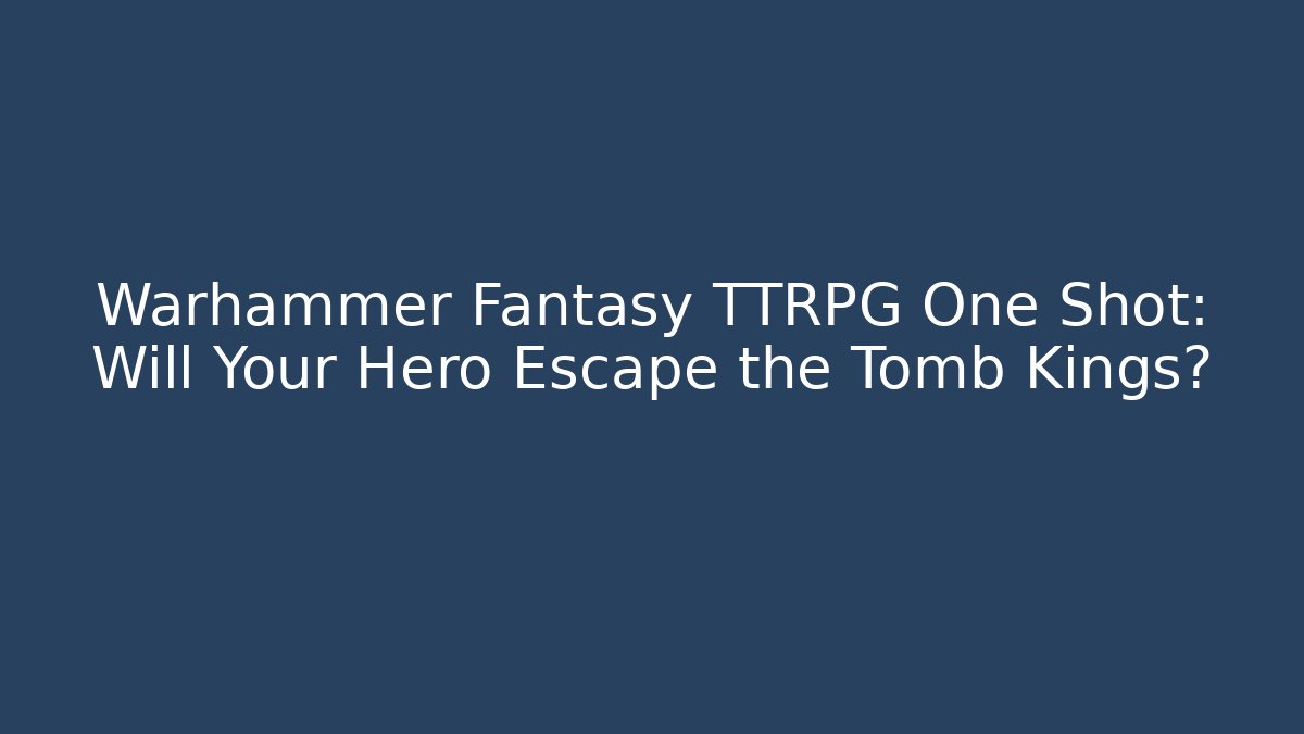 Warhammer Fantasy TTRPG One Shot: Will Your Hero Escape the Tomb Kings?