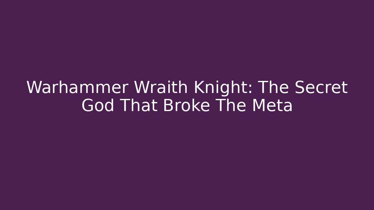 Warhammer Wraith Knight: The Secret God That Broke The Meta