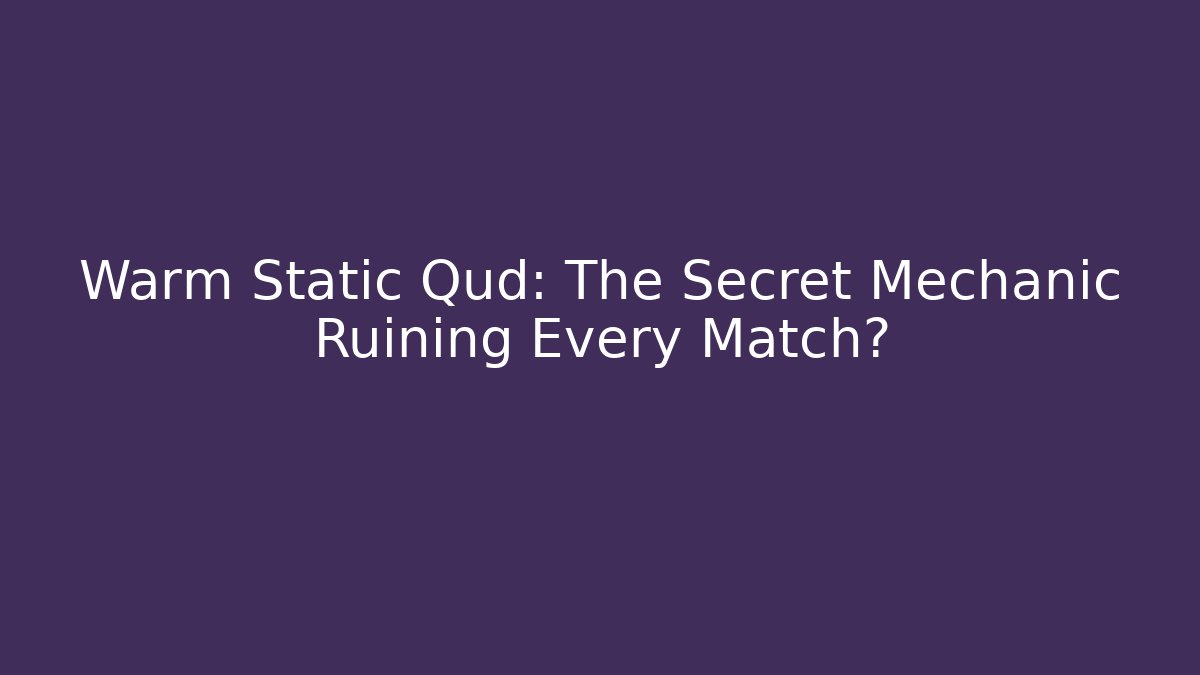 Warm Static Qud: The Secret Mechanic Ruining Every Match?