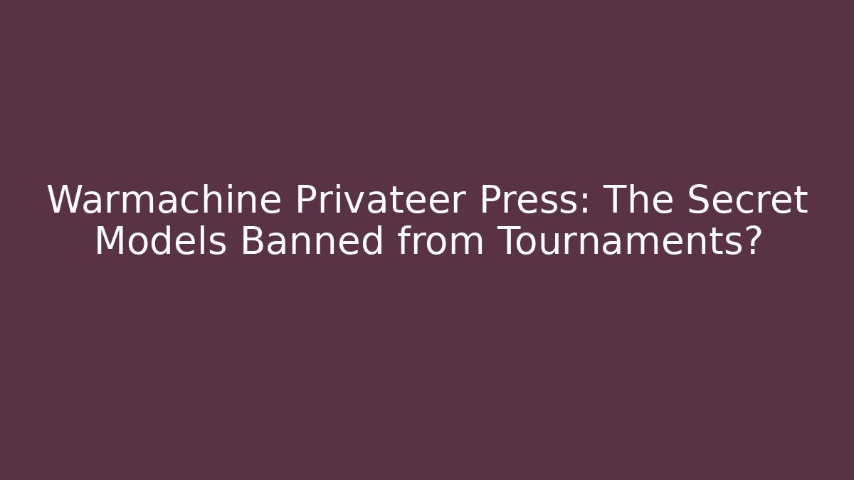 Warmachine Privateer Press: The Secret Models Banned from Tournaments?