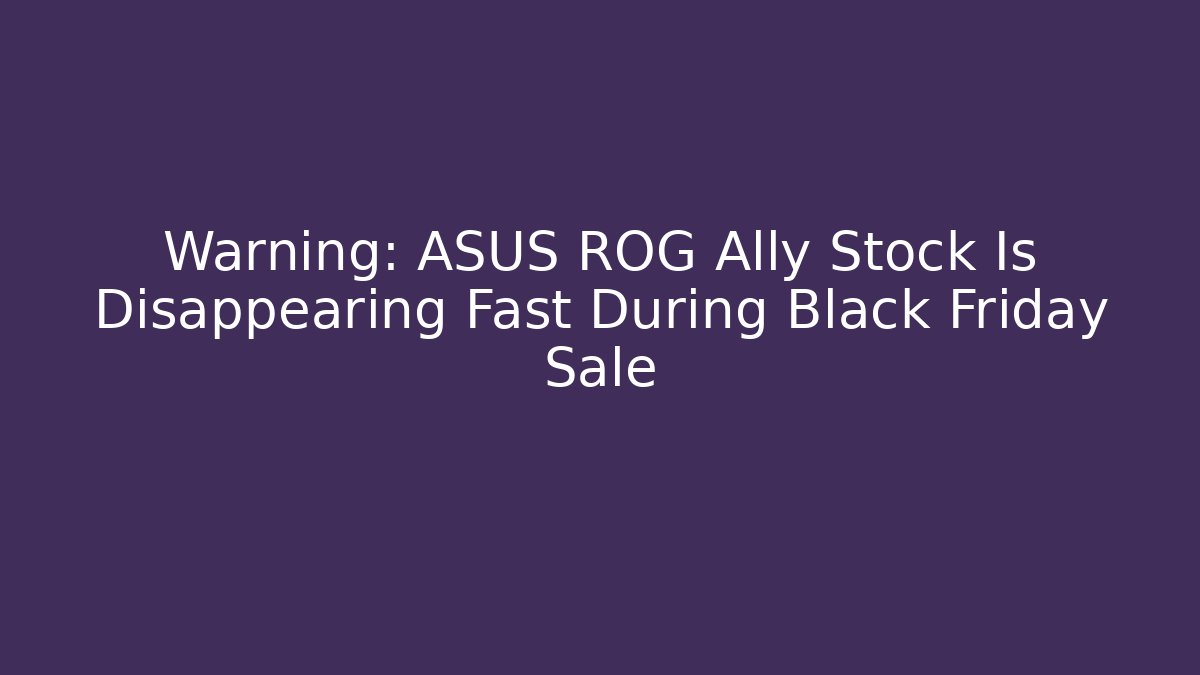 Warning: ASUS ROG Ally Stock Is Disappearing Fast During Black Friday Sale