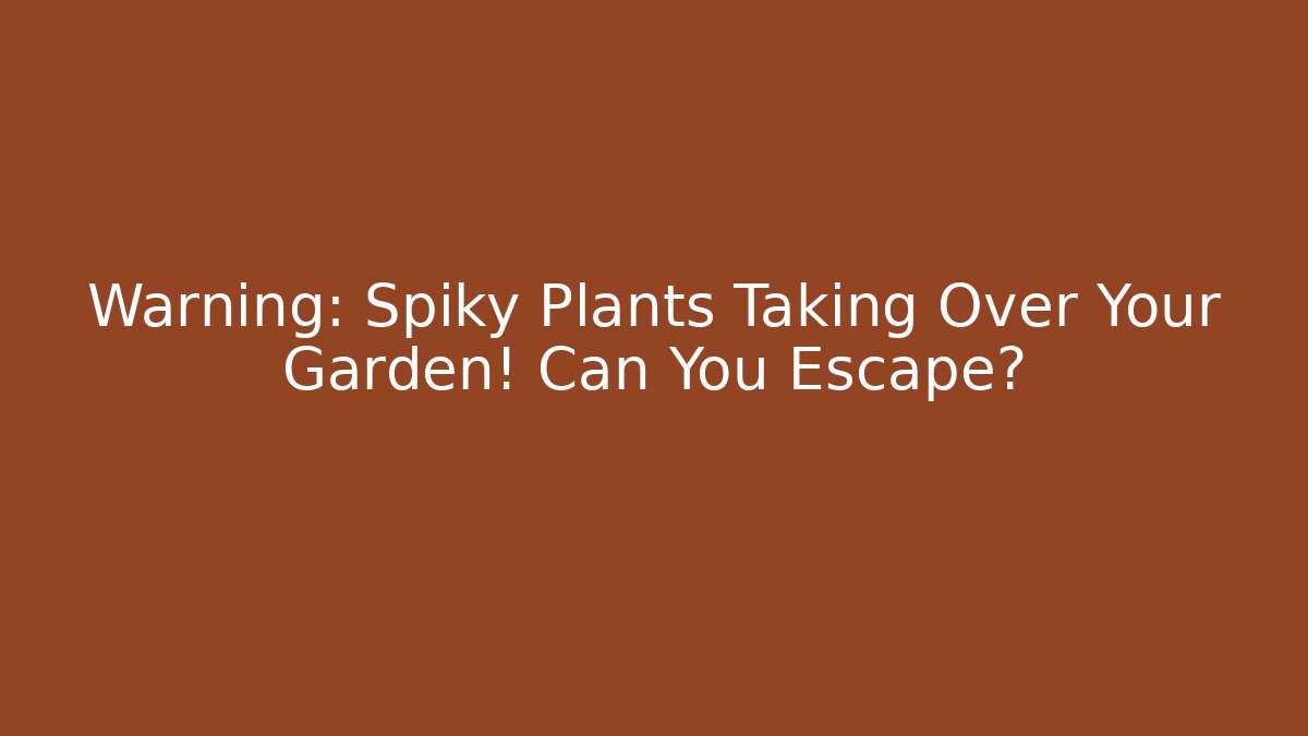 Warning: Spiky Plants Taking Over Your Garden! Can You Escape?
