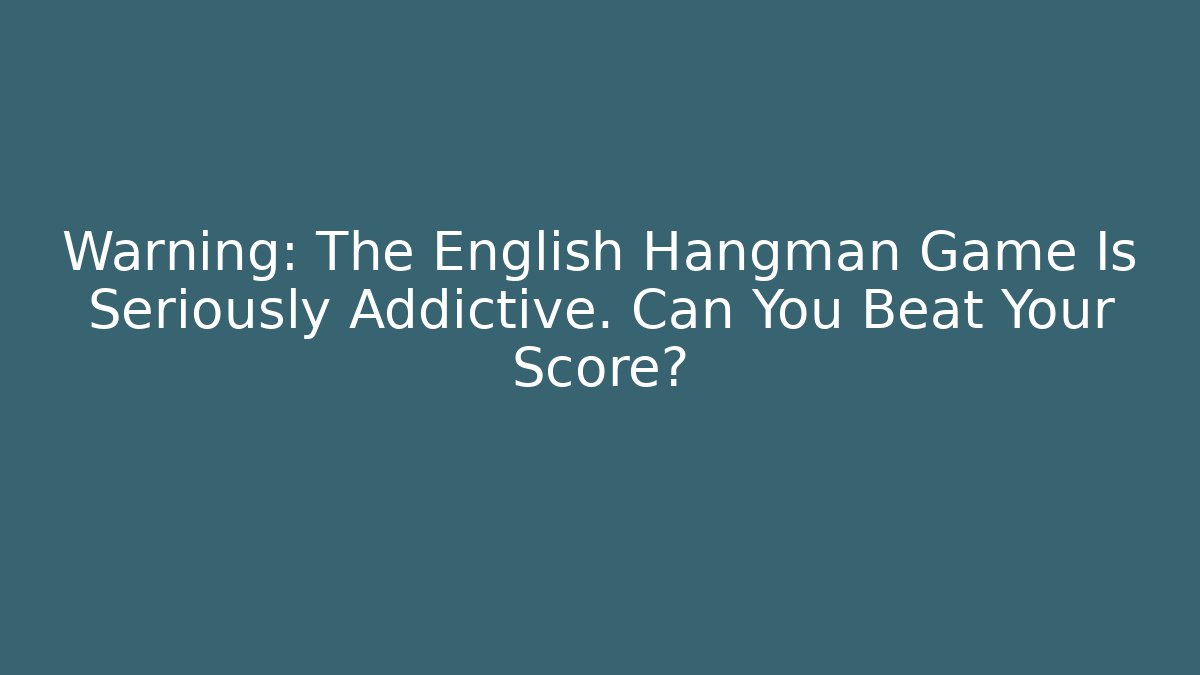 Warning: The English Hangman Game Is Seriously Addictive. Can You Beat Your Score?