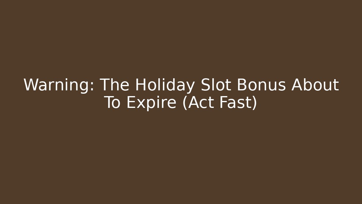 Warning: The Holiday Slot Bonus About To Expire (Act Fast)