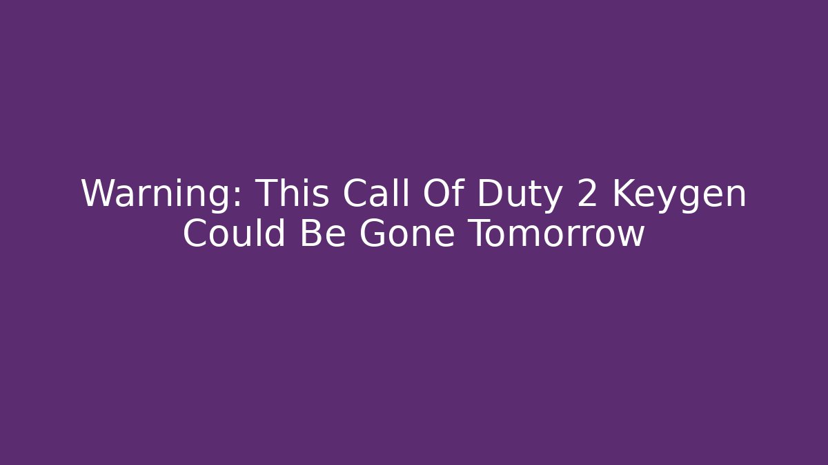 Warning: This Call Of Duty 2 Keygen Could Be Gone Tomorrow - Andrea Zevedo
