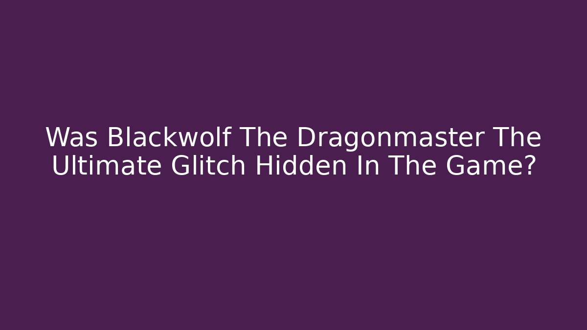 Was Blackwolf The Dragonmaster The Ultimate Glitch Hidden In The Game?