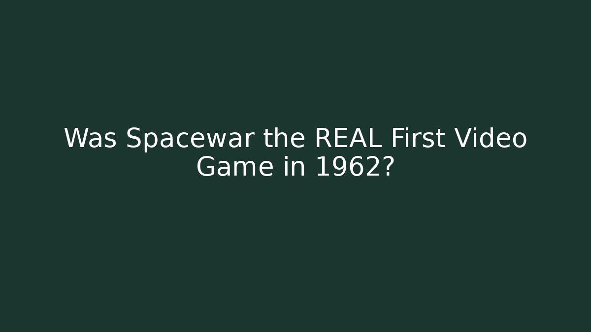 Was Spacewar the REAL First Video Game in 1962?