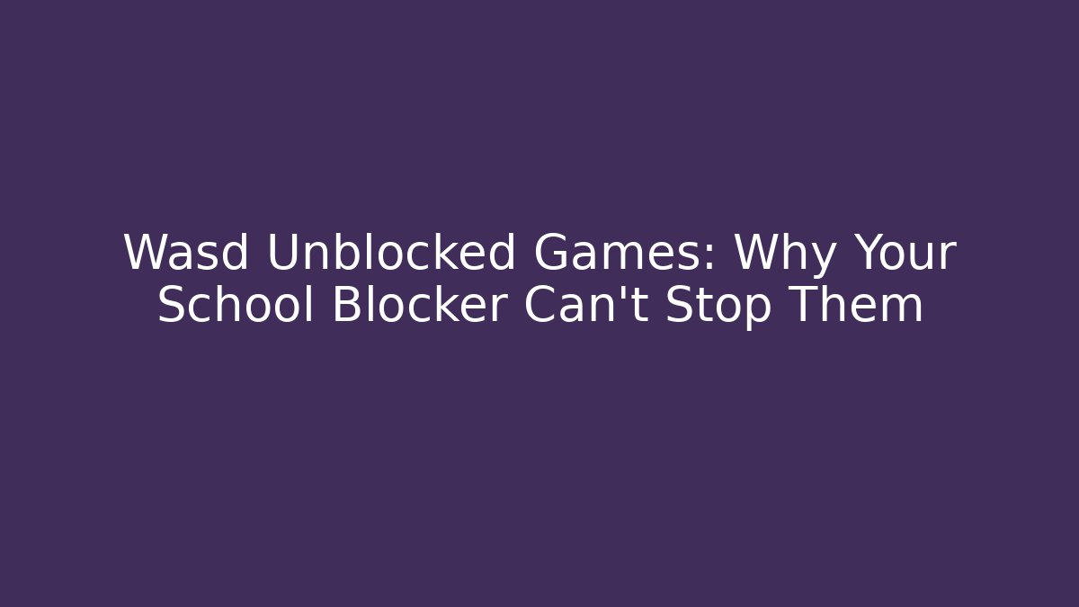 Wasd Unblocked Games: Why Your School Blocker Can't Stop Them