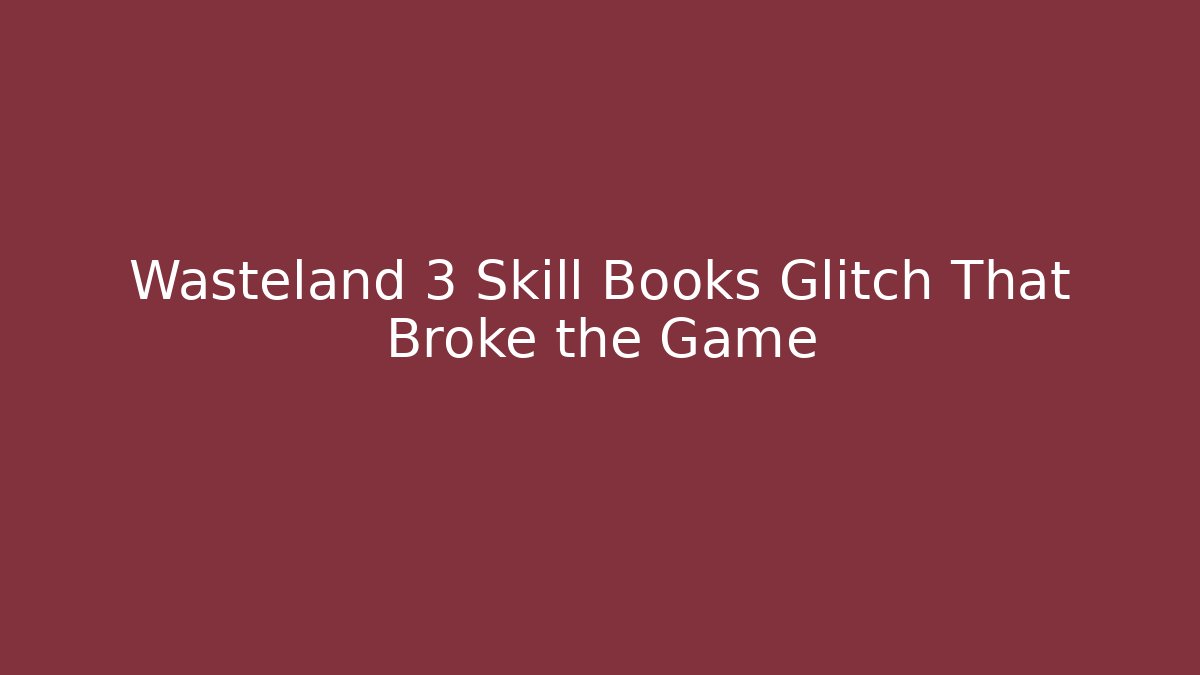 Wasteland 3 Skill Books Glitch That Broke the Game