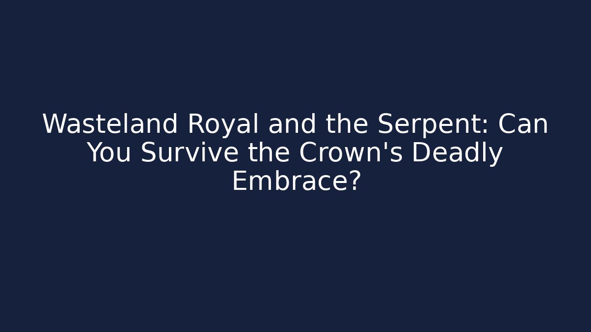 Wasteland Royal and the Serpent: Can You Survive the Crown's Deadly Embrace?
