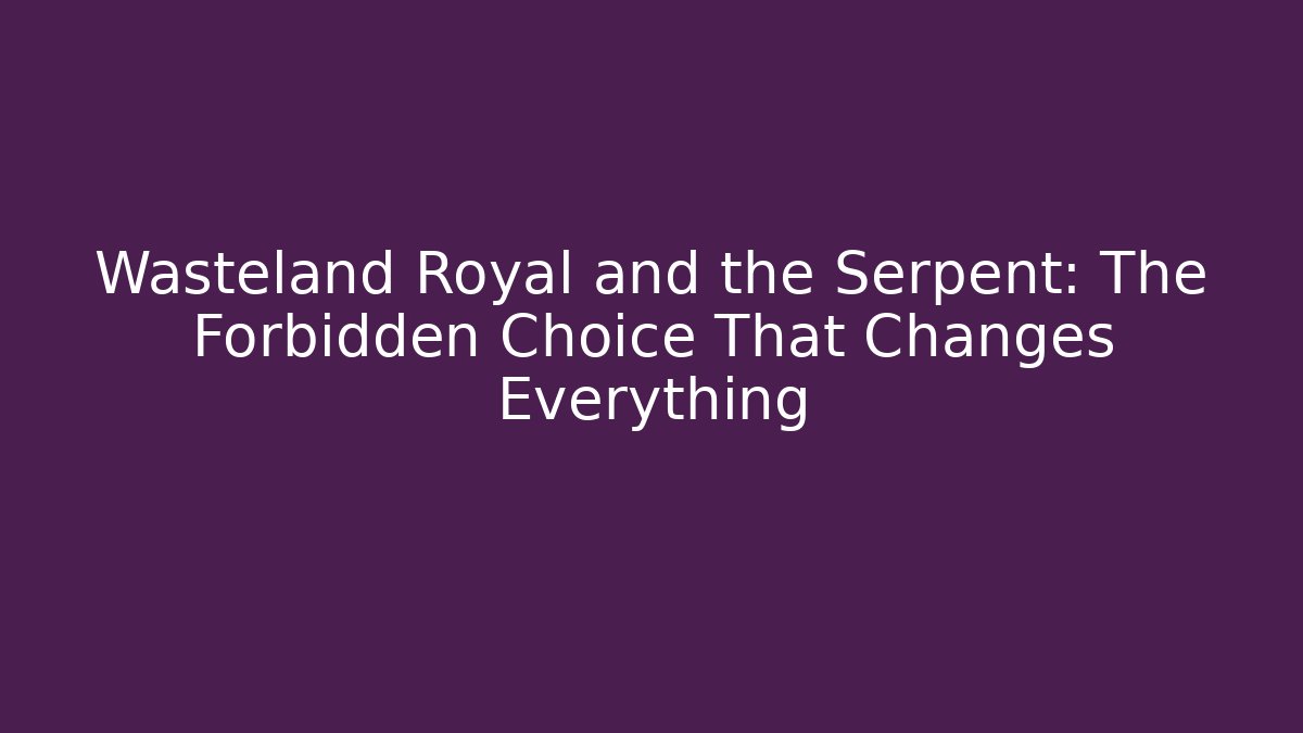 Wasteland Royal and the Serpent: The Forbidden Choice That Changes Everything