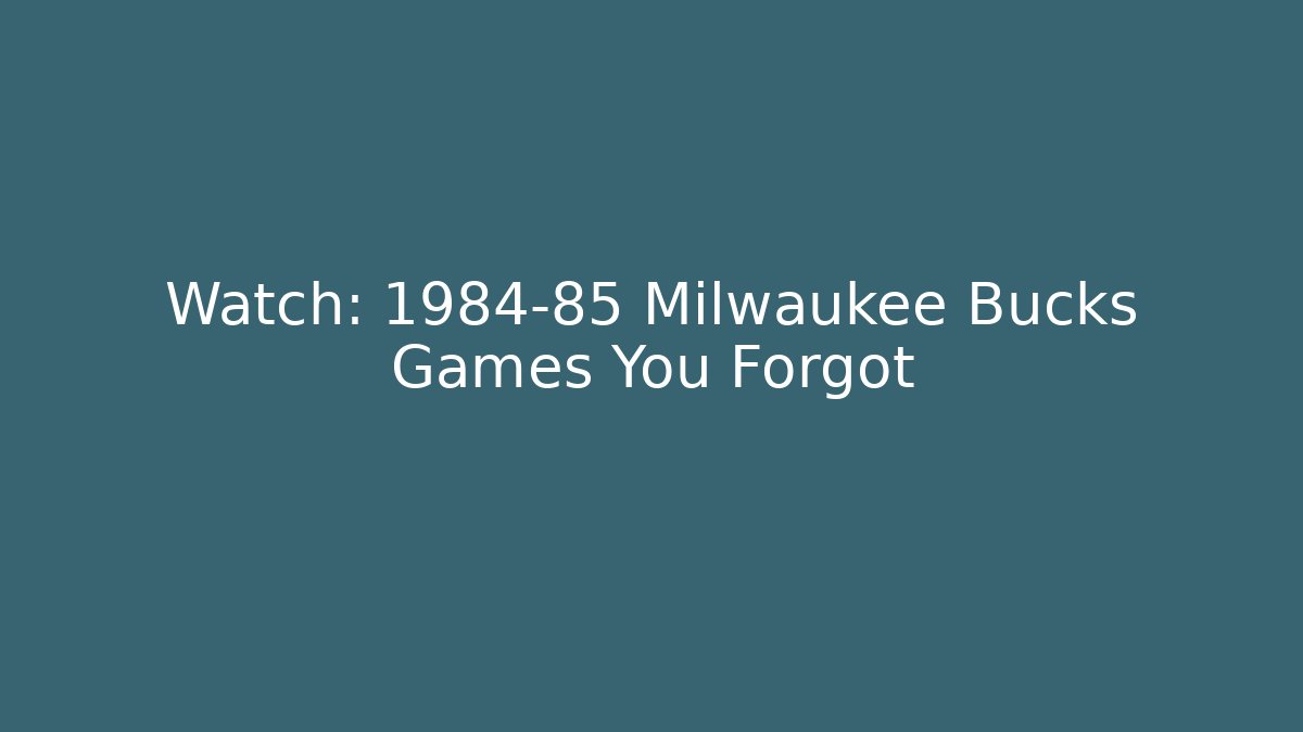 Watch: 1984-85 Milwaukee Bucks Games You Forgot