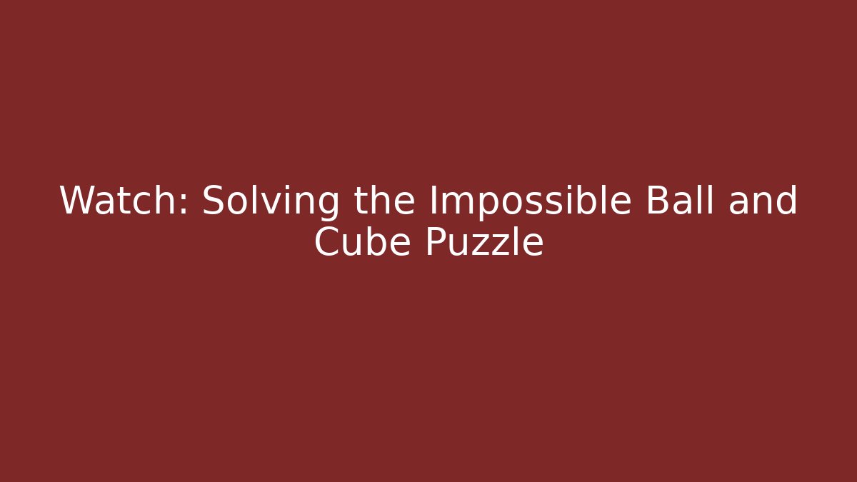 Watch: Solving the Impossible Ball and Cube Puzzle - Andrea Zevedo