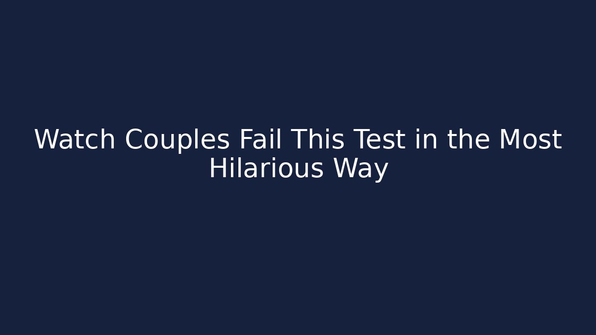 Watch Couples Fail This Test in the Most Hilarious Way