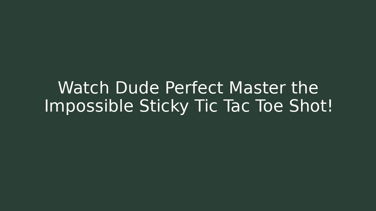 Watch Dude Perfect Master the Impossible Sticky Tic Tac Toe Shot!