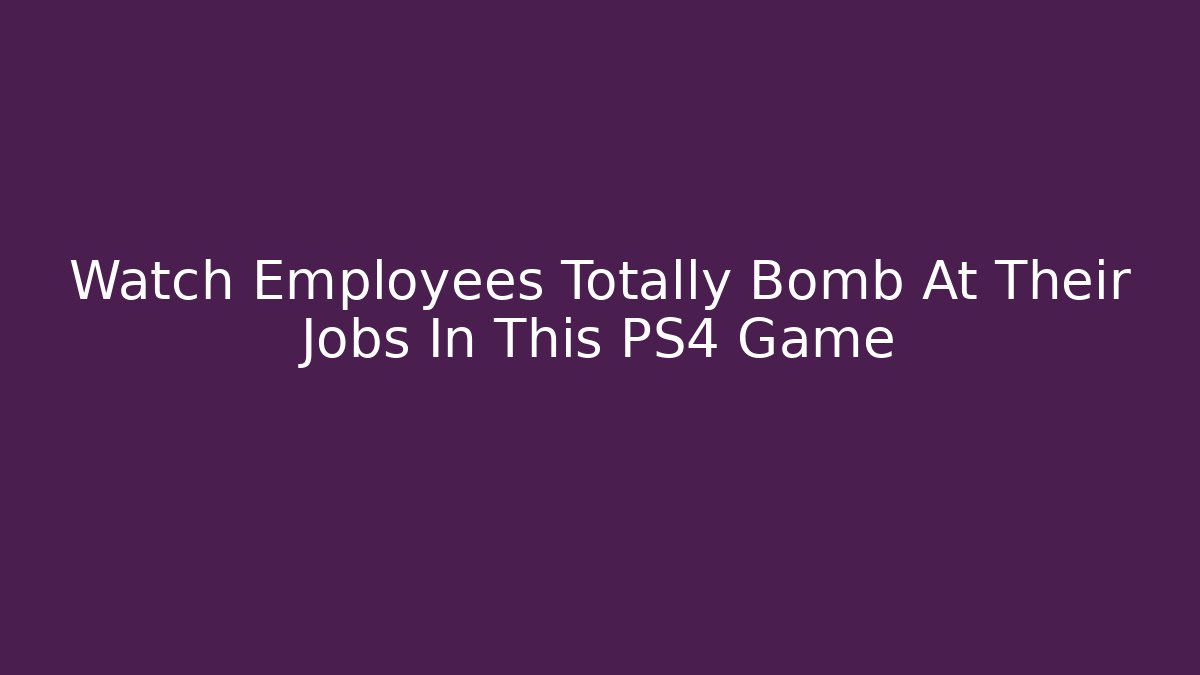 Watch Employees Totally Bomb At Their Jobs In This PS4 Game