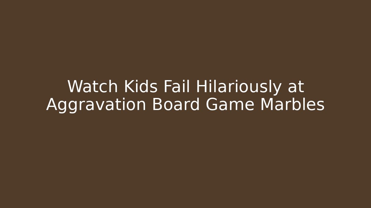 Watch Kids Fail Hilariously at Aggravation Board Game Marbles