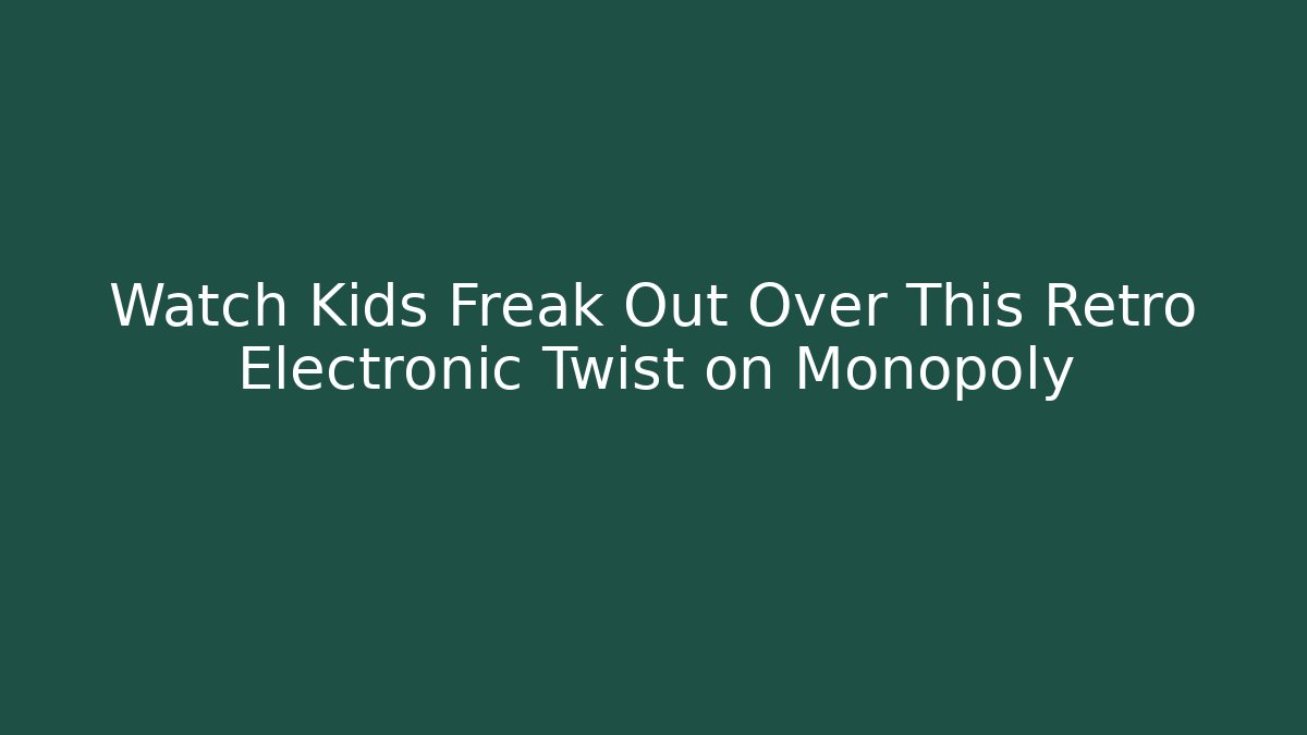 Watch Kids Freak Out Over This Retro Electronic Twist on Monopoly