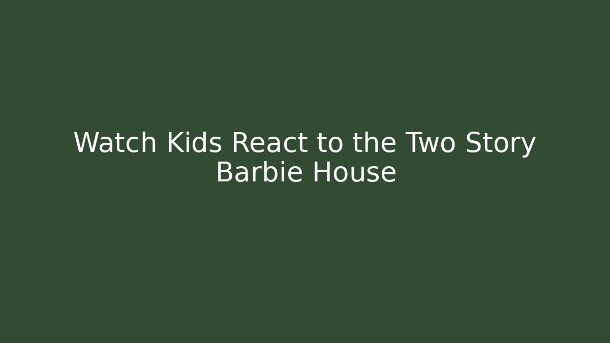 Watch Kids React to the Two Story Barbie House