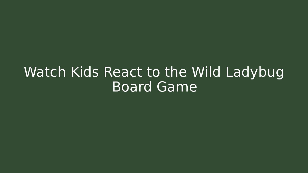 Watch Kids React to the Wild Ladybug Board Game